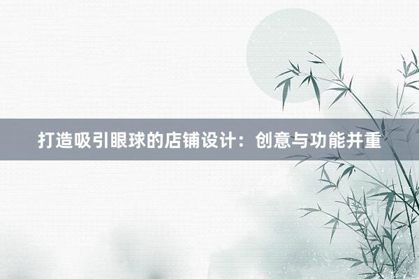 打造吸引眼球的店铺设计：创意与功能并重